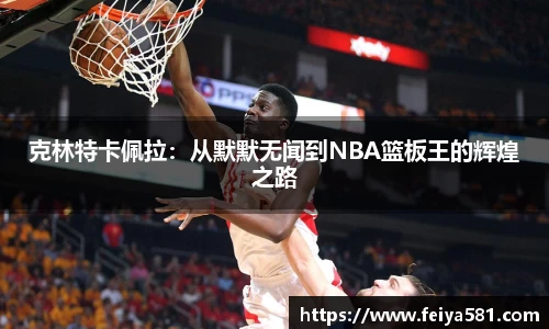 克林特卡佩拉：从默默无闻到NBA篮板王的辉煌之路