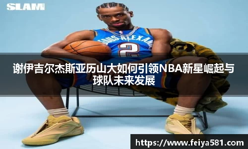 谢伊吉尔杰斯亚历山大如何引领NBA新星崛起与球队未来发展