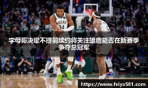 字母哥决定不提前续约将关注雄鹿能否在新赛季争夺总冠军